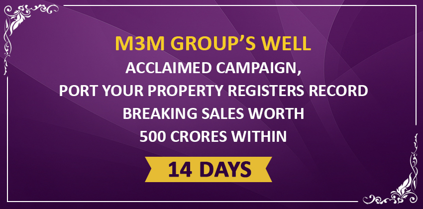 M3M Group’s well acclaimed campaign, Port Your Property registers record breaking sales worth 500 Crores within 14 days 1 M3M Group’s well acclaimed campaign, Port Your Property registers record breaking sales worth 500 Crores within 14 days