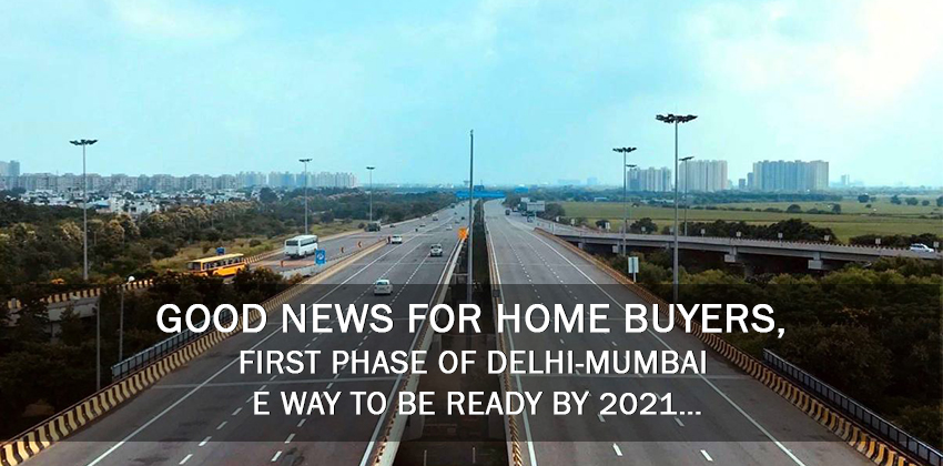 Good news for home buyers, First phase of Delhi-Mumbai E way to be ready by 2021…