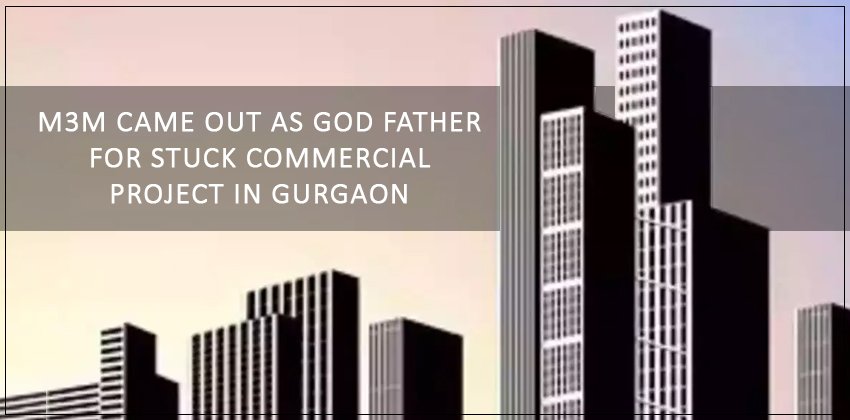 M3M came out as God father for stuck commercial project in Gurgaon