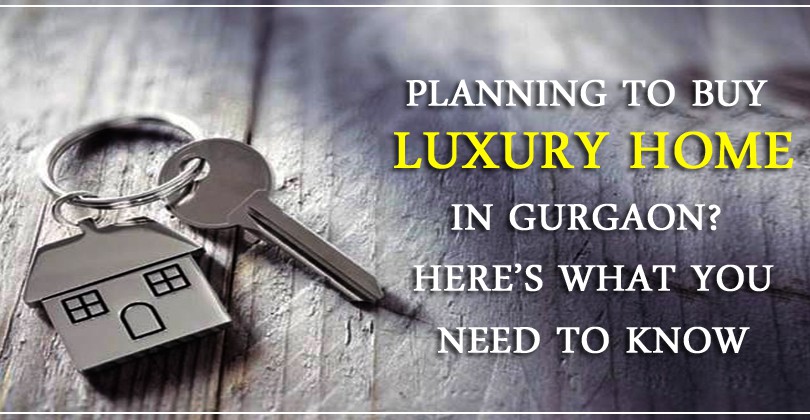 Planning to buy luxury home in Gurgaon? Here’s what you need to know