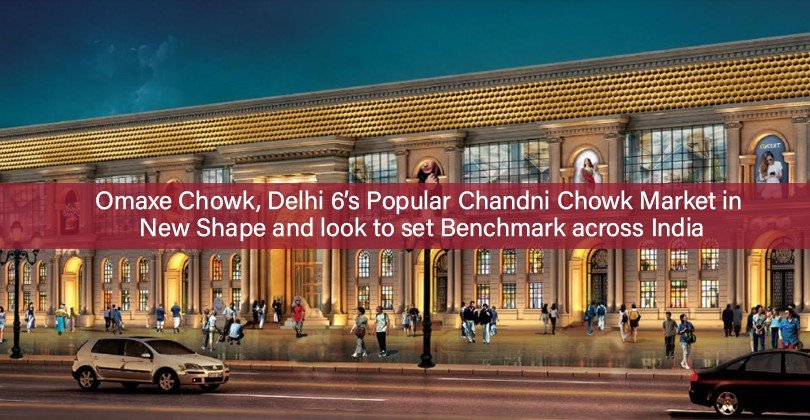 Omaxe Chowk, Delhi 6’s popular chandni chowk market in new shape and look to set benchmark across India
