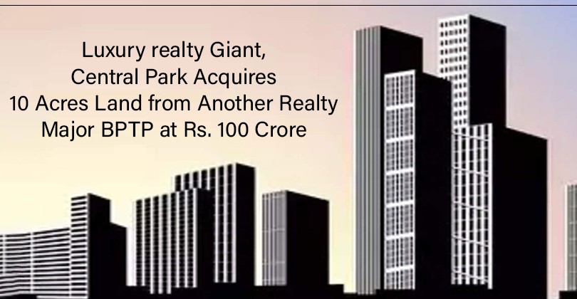 Luxury Realty Giant, Central Park Acquires 10 Acres Land from Another Realty Major BPTP at Rs. 100 Crore