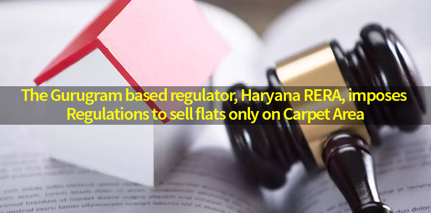 The Gurugram Based Regulator, Haryana RERA, Imposes Regulations to Sell Flats only on Carpet Area 1 The Gurugram Based Regulator, Haryana RERA, Imposes Regulations to Sell Flats only on Carpet Area