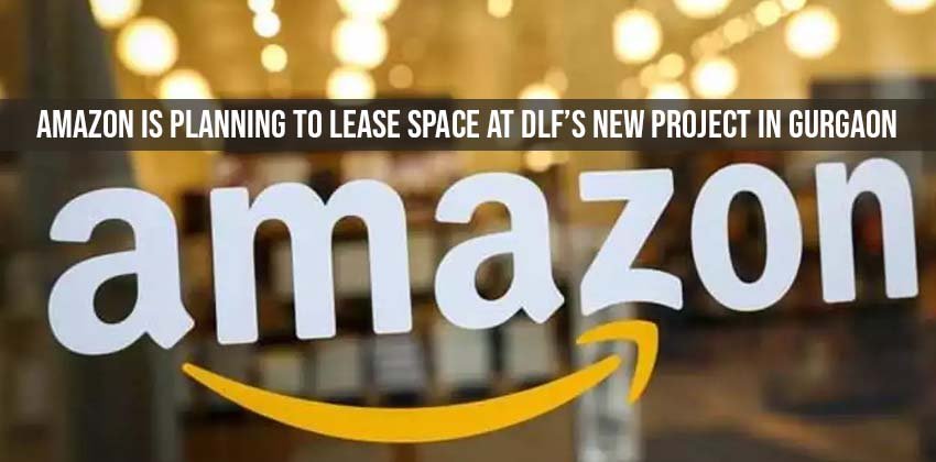 Amazon is planning to Lease Space at Dlf’s New Project in Gurgaon