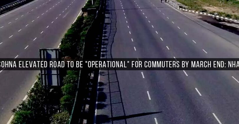 Sohna Elevated Road to be Operational for Commuters by March End: NHAI