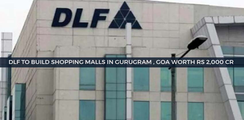 DLF to Build Shopping Malls in Gurugram , Goa worth Rs 2,000 cr 1 DLF to Build Shopping Malls in Gurugram , Goa worth Rs 2,000 cr