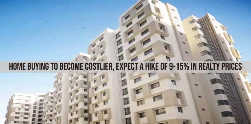 Home Buying to Become Costlier, Expect a Hike of 9-15% in Realty Prices 1 Home Buying to Become Costlier, Expect a Hike of 9-15% in Realty Prices