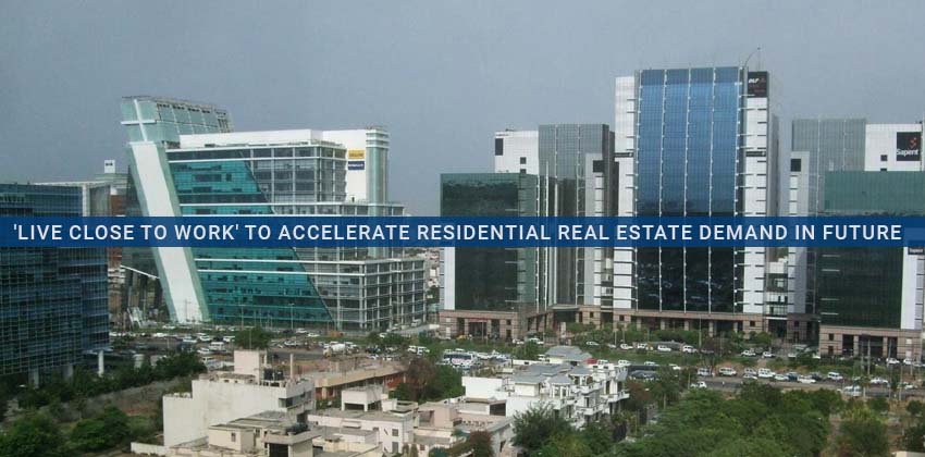 'Live Close to Work' to Accelerate Residential Real Estate Demand in Future 1 ‘Live Close to Work’ to Accelerate Residential Real Estate Demand in Future