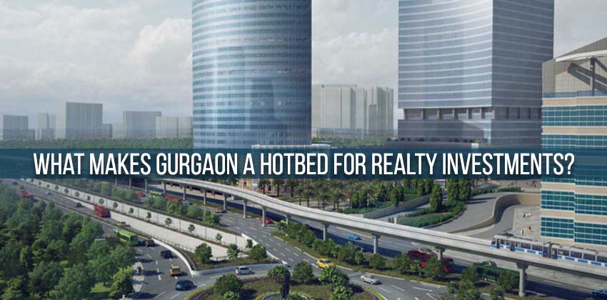 What makes Gurgaon a Hotbed for Realty Investments? 1 What makes Gurgaon a Hotbed for Realty Investments?