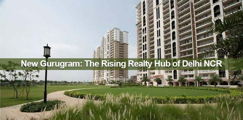 New Gurugram: The Rising Realty Hub of Delhi NCR 1 New Gurugram: The Rising Realty Hub of Delhi NCR