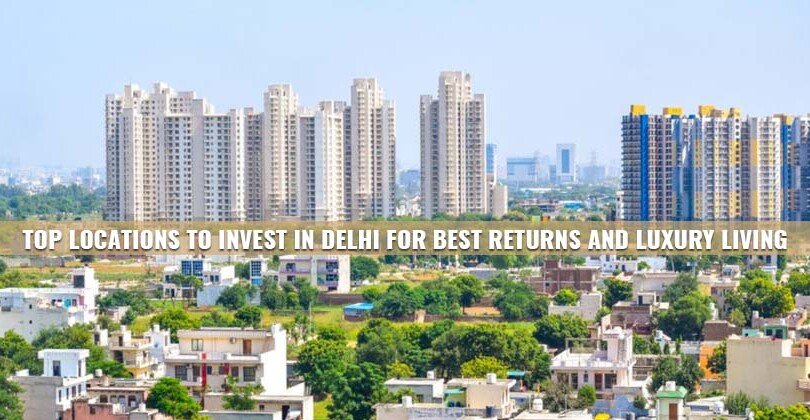 Top Locations to Invest in Delhi for Best Returns and Luxury Living