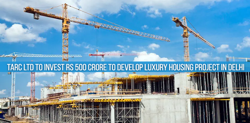 TARC Ltd to invest Rs 500 crore to develop luxury housing project in Delhi