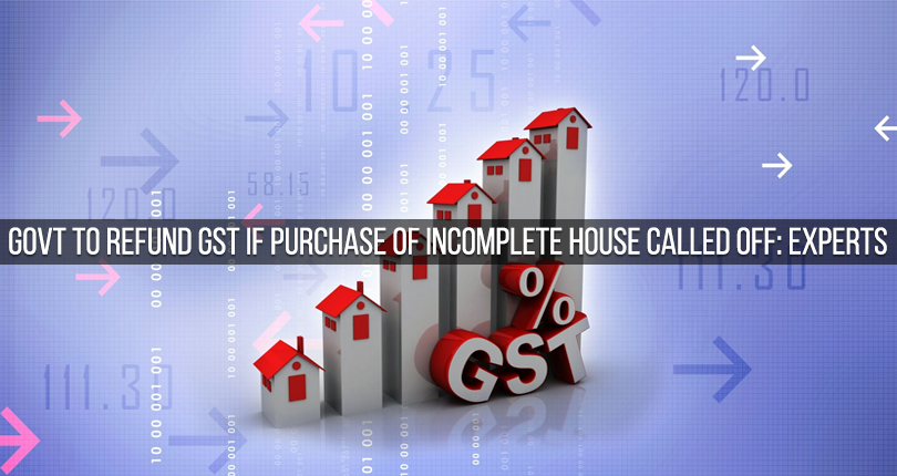 Govt to Refund GST if Purchase of Incomplete House Called Off: Experts