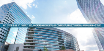Max Estate is all set to invest rs 3,400 crore in Residential and Commercial Projects in Noida, Gurugram in 4-5 Years