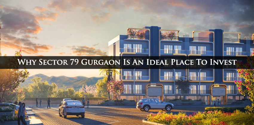 Why Sector 79 Gurgaon Is An Ideal Place To Invest