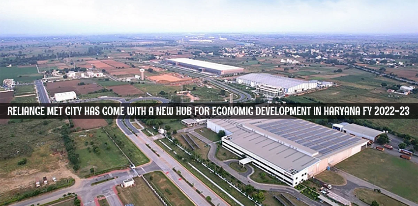 Reliance Met City Has Come With A New Hub For Economic Development in Haryana FY 2022-23