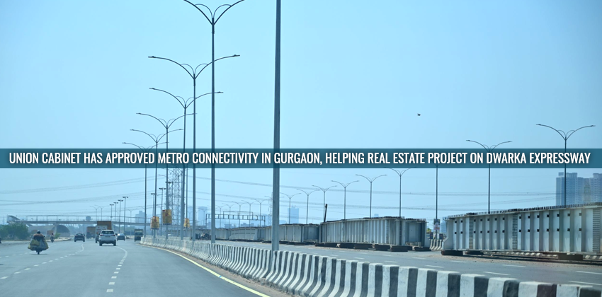 Union Cabinet Has Approved Metro Connectivity In Gurgaon, Helping Real Estate Project On Dwarka Expressway