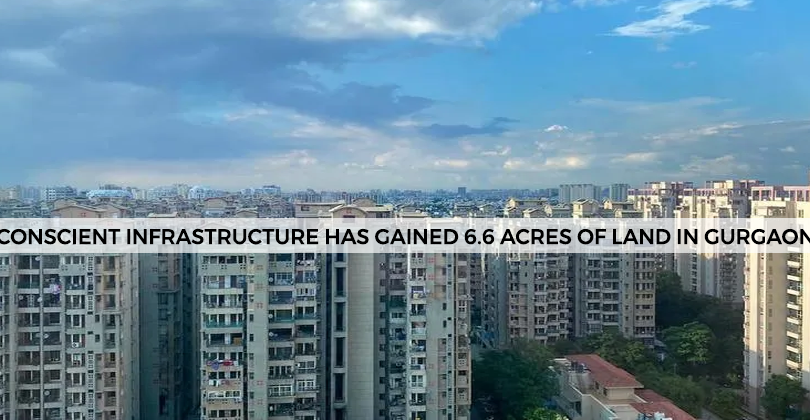 Conscient Infrastructure has gained 6.6 acres of Land In Gurgaon