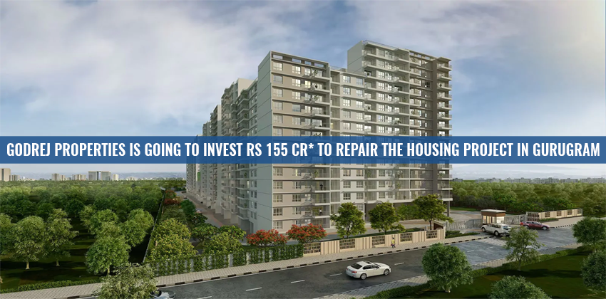 Godrej Properties is going To Invest Rs 155 Cr* To Repair the Housing Project In Gurugram
