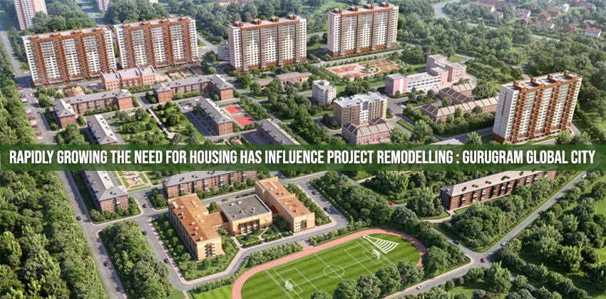 Rapidly Growing The Need For Housing Has Influence Project Remodelling  : Gurugram Global City