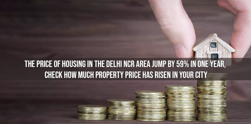 The price of Housing in the Delhi NCR area jump by 59% in one year, Check How Much Property Price Has Risen In Your City