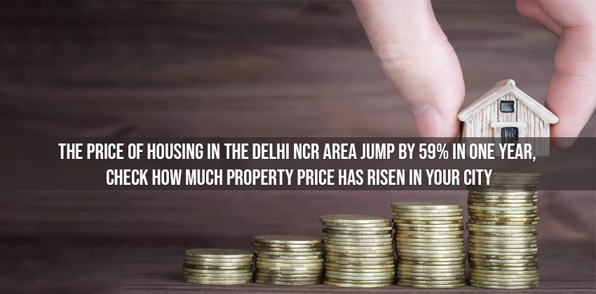 The price of Housing in the Delhi NCR area jump by 59% in one year, Check How Much Property Price Has Risen In Your City 1 The price of Housing in the Delhi NCR area jump by 59% in one year, Check How Much Property Price Has Risen In Your City
