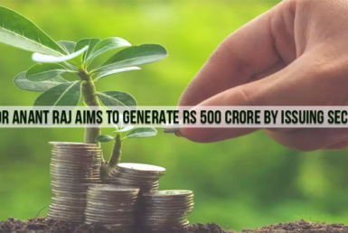 Realtor Anant Raj Aims To Generate Rs 500 Crore By Issuing Securities