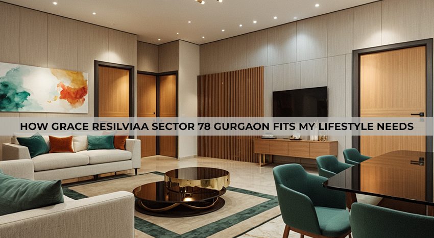 How Grace Resilviaa Sector 78 Gurgaon Fits My Lifestyle Needs