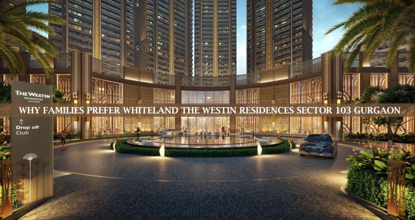 Why Families Prefer Whiteland The Westin Residences Sector 103 Gurgaon