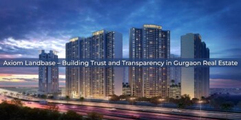 Axiom Landbase – Building Trust And Transparency In Gurgaon Real Estate