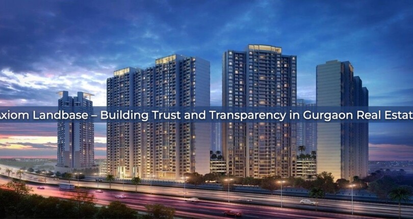 Axiom Landbase – Building Trust and Transparency in Gurgaon Real Estate