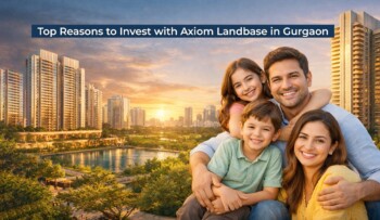 Top Reasons To Invest With Axiom Landbase In Gurgaon