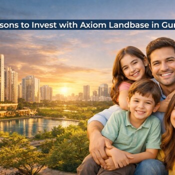 Top Reasons To Invest With Axiom Landbase In Gurgaon
