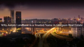 Why Axiom Landbase Is A Trusted Name In Gurgaon Real Estate