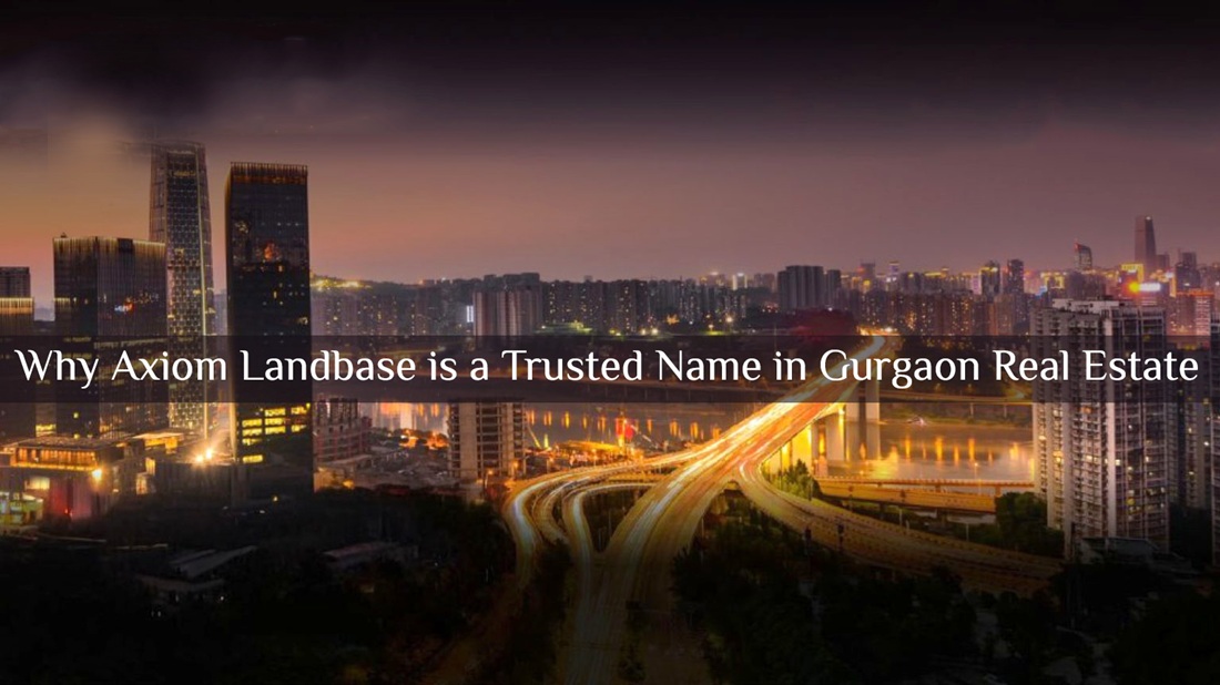Why Axiom Landbase is a Trusted Name in Gurgaon Real Estate